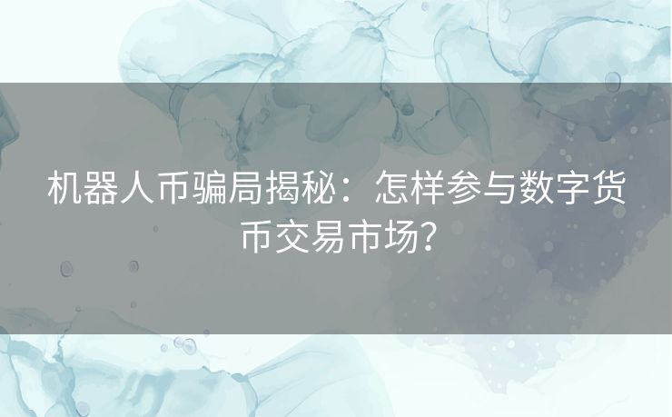 机器人币骗局揭秘：怎样参与数字货币交易市场？