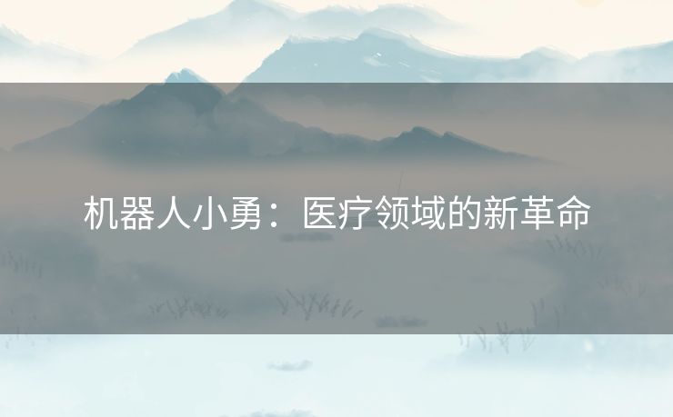 机器人小勇：医疗领域的新革命