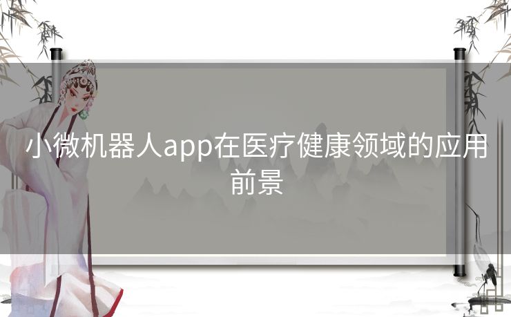 小微机器人app在医疗健康领域的应用前景