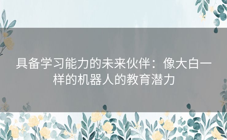 具备学习能力的未来伙伴：像大白一样的机器人的教育潜力