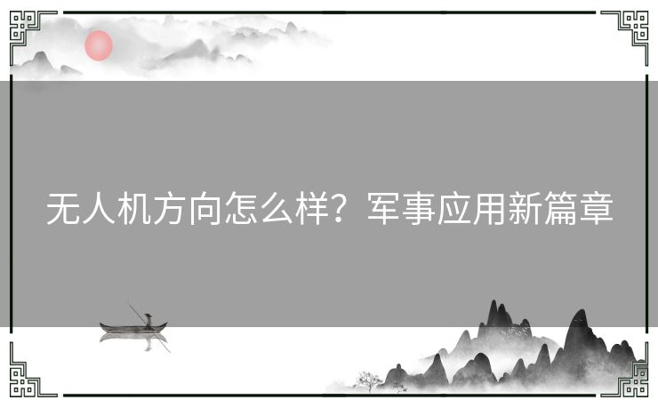 无人机方向怎么样？军事应用新篇章