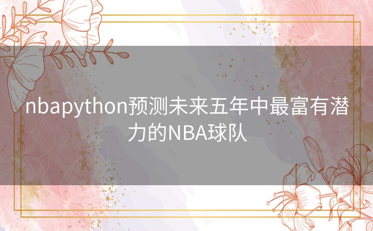 nbapython预测未来五年中最富有潜力的NBA球队