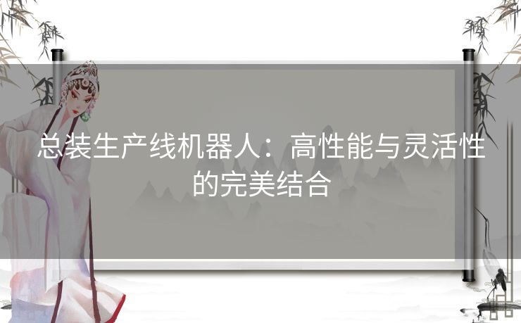 总装生产线机器人：高性能与灵活性的完美结合