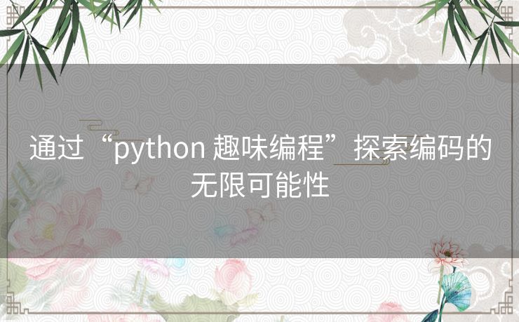 通过“python 趣味编程”探索编码的无限可能性