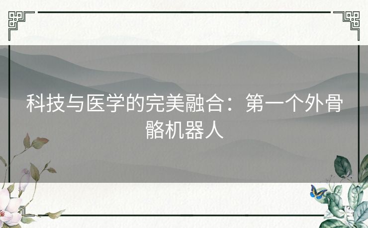 科技与医学的完美融合：第一个外骨骼机器人