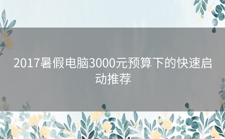 2017暑假电脑3000元预算下的快速启动推荐