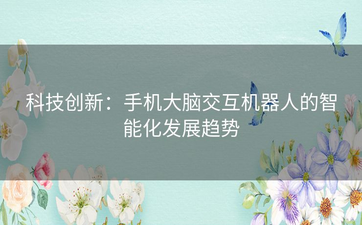 科技创新：手机大脑交互机器人的智能化发展趋势