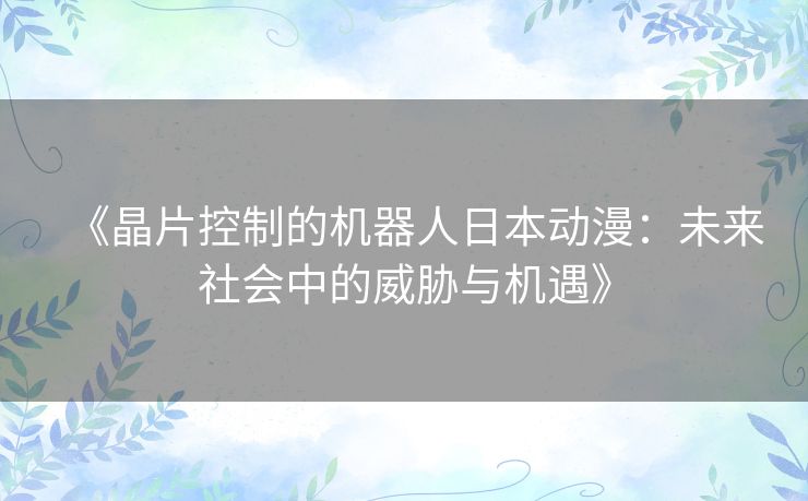 《晶片控制的机器人日本动漫：未来社会中的威胁与机遇》