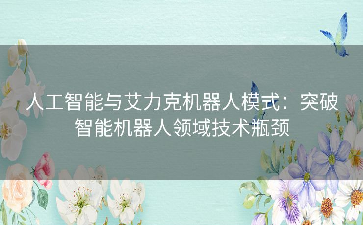 人工智能与艾力克机器人模式：突破智能机器人领域技术瓶颈