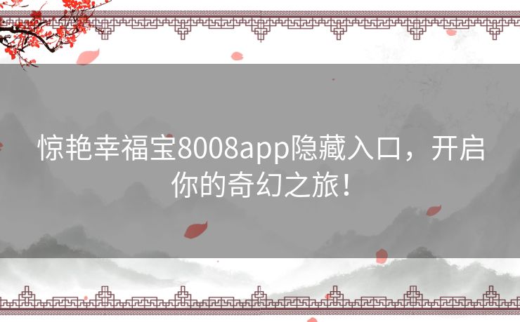 惊艳幸福宝8008app隐藏入口，开启你的奇幻之旅！