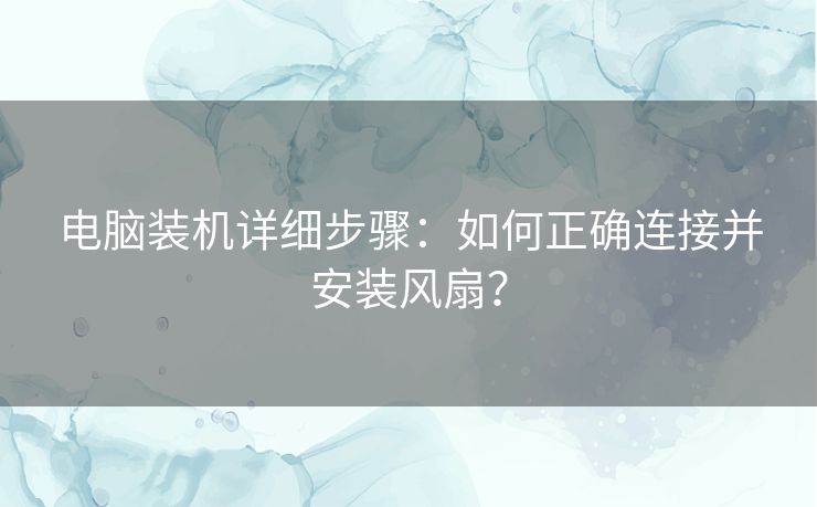 电脑装机详细步骤：如何正确连接并安装风扇？