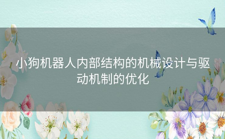 小狗机器人内部结构的机械设计与驱动机制的优化